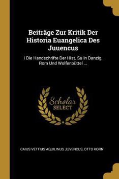 Paperback Beiträge Zur Kritik Der Historia Euangelica Des Juuencus: I Die Handschrifte Der Hist. Su in Danzig. Rom Und Wolfenbüttel ... [German] Book