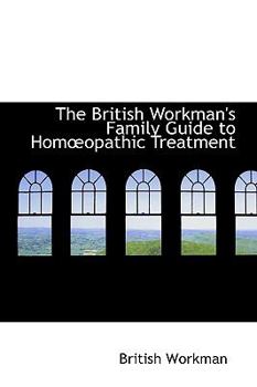 The British Workman's Family Guide to Homa"opathic Treatment
