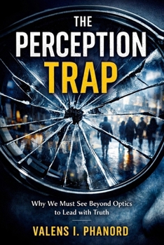 The Perception Trap: How False Impressions Undermine Leadership and What to Do About It