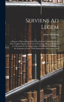 Hardcover Serviens Ad Legem: A Report of Proceedings Before the Judicial Committee of the Privy Council And in the Court of Common Pleas, in Relati Book