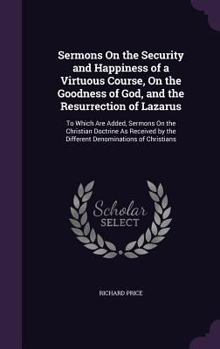 Hardcover Sermons On the Security and Happiness of a Virtuous Course, On the Goodness of God, and the Resurrection of Lazarus: To Which Are Added, Sermons On th Book