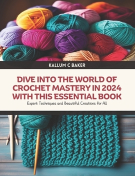Dive into the World of Crochet Mastery in 2024 with this Essential Book: Expert Techniques and Beautiful Creations for All