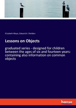 Paperback Lessons on Objects: graduated series - designed for children between the ages of six and fourteen years: containing also information on co Book