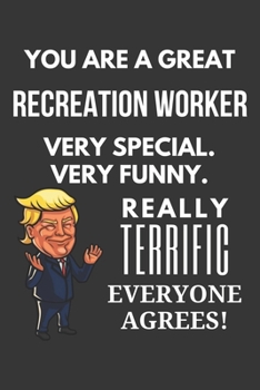 You Are A Great Recreation Worker Very Special. Very Funny. Really Terrific Everyone Agrees! Notebook: Trump Gag, Lined Journal, 120 Pages, 6 x 9, Matte Finish