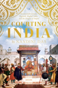 Hardcover Courting India: Seventeenth-Century England, Mughal India, and the Origins of Empire Book
