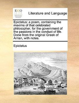 Paperback Epictetus: A Poem, Containing the Maxims of That Celebrated Philosopher, for the Government of the Passions in the Conduct of Lif Book