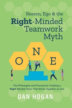 Paperback Reason, Ego, & the Right-Minded Teamwork Myth: The Philosophy and Process for Creating a Right-Minded Team That Works Together as One Book