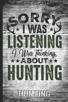 Hunting Log Book Journal for Hunter: I Was Thinking About Hunting - Hunters Track Record of Species, Location, Gear - Shooting Seasons Dates