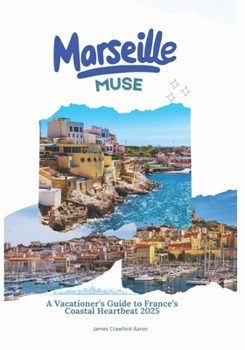 Marseille Muse: A Vacationer's Guide to France’s Coastal Heartbeat 2025
