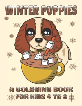 Winter Puppies A Coloring Book For Kids 4 To 8: Adorable Puppy Illustrations With A Cold Weather Theme