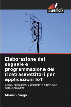 Elaborazione del segnale e programmazione dei ricetrasmettitori per applicazioni IoT (Italian Edition)