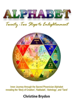 'Alphabet' Twenty-Two Steps to Enlightenment: - Inner Journey through the Sacred Phoenician Alphabet revealing the 'Story of Creation' 'Kabbalah' 'Astrology' and 'Tarot'