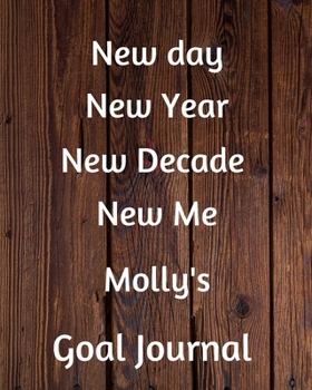 New day New Year New Decade New Me Molly's Goal Journal: 2020 New Year Planner Goal Journal Gift for Molly  / Notebook / Diary / Unique Greeting Card Alternative