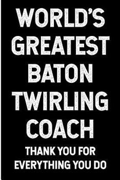 World's Greatest Baton Twirling Coach: Thank You For Everything You Do: Blank Lined Journal