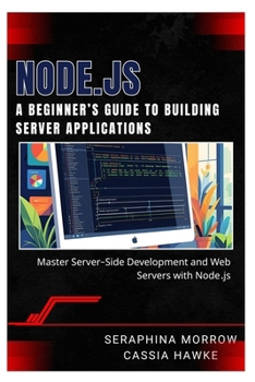Paperback Node.Js: A BEGINNER'S GUIDE TO BUILDING SERVER APPLICATIONS: Master Server-Side Development and Web Servers with Node.js Book