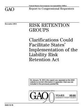 Risk retention groups :clarifications could facilitate states implementation of the Liability Risk Retention Act : report to congressional requesters.