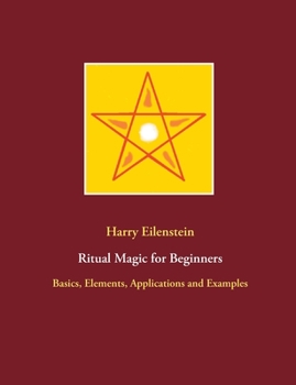 Ritual Magic for Beginners: Basics, Elements, Applications and Examples