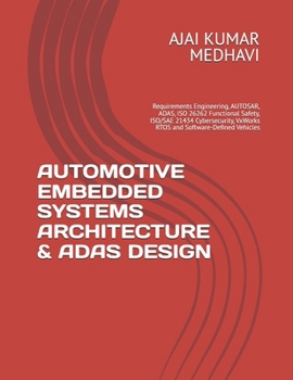 AUTOMOTIVE EMBEDDED SYSTEMS ARCHITECTURE & ADAS DESIGN: Requirements Engineering, AUTOSAR, ADAS, ISO 26262 Functional Safety, ISO/SAE 21434 Cybersecurity, VxWorks RTOS and Software-Defined Vehicles