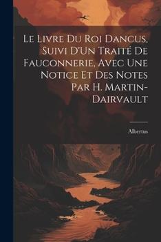 Paperback Le Livre Du Roi Dancus, Suivi D'Un Traité De Fauconnerie, Avec Une Notice Et Des Notes Par H. Martin-Dairvault [French] Book