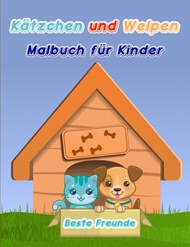 Kätzchen und Welpen Malbuch für Kinder: Hunde und Katze Malbuch für Kleinkinder / Ein lustiges Malbuch für Kätzchen und Welpen Liebhaber / Welpe und ... für Jungen und Mädchen
