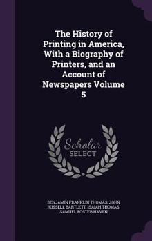 The history of printing in America, with a biography of printers, and an account of newspapers Volume 5