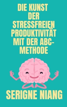 Die Kunst der Stressfreien Produktivität mit der ABC-Methode (German Edition)