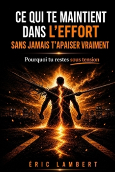 Ce qui te maintient dans l'effort sans jamais t'apaiser vraiment: Pourquoi tu forces encore quand rien ne l’exige plus (French Edition)