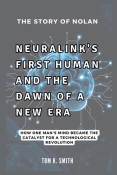 The Story of Nolan: Neuralink's First Human and the Dawn of a New Era: How One Man's Mind Became the Catalyst for a Technological Revolution (AI, INNOVATION, TECH, SCIENECE AND SPACE TREND UPDATES)