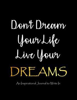 Don't Dream Your Life - Live Your Dreams - An Inspirational Journal to Write In: Journal - Notebook With Lined Pages and Inspirational Quotes Inside - Journal - Diary - Notebook