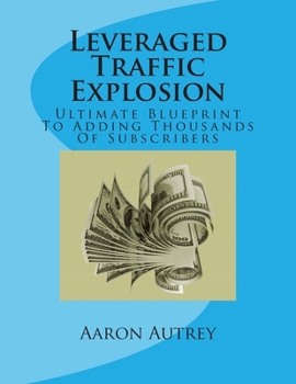 Paperback Leveraged Traffic Explosion: Ultimate Blueprint To Adding Thousands Of Subscribers Book