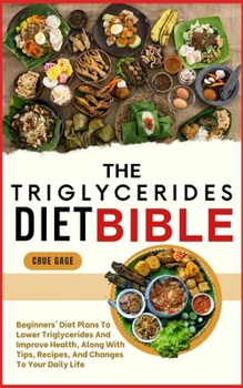 THE TRIGLYCERIDES DIET BIBLE: Beginners' Diet Plans To Lower Triglycerides And Improve Health, Along With Tips, Recipes, And Changes To Your Daily Life