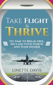 Hardcover Take Flight & Thrive: Its Time to Break Free, Reclaim Your Worth and Soar Higher Book