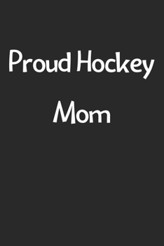 Proud Hockey Mom: Lined Journal, 120 Pages, 6 x 9, Funny Hockey Gift Idea, Black Matte Finish (Proud Hockey Mom Journal)