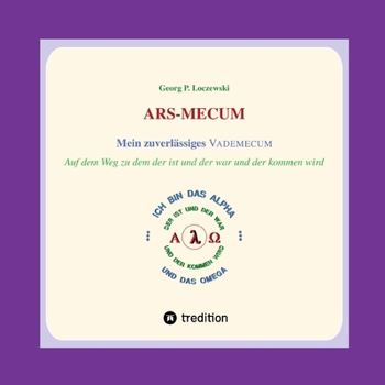 ARS-MECUM --- Mein zuverlässiges VADEMECUM: Auf dem Weg zu dem der ist und der war und der kommen wird (German Edition)