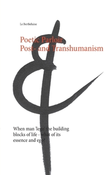 Poetic Parloir Post- and Transhumanism: When man 'lego' the building blocks of life - what of its essence and ego?