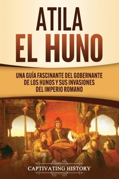 Paperback Atila el Huno: Una guía fascinante del gobernante de los hunos y sus invasiones del Imperio romano [Spanish] Book