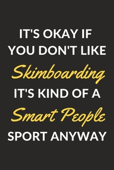 It's Okay If You Don't Like Skimboarding It's Kind Of A Smart People Sport Anyway: A Skimboarding Journal Notebook to Write Down Things, Take Notes, ... or Keep Track of Habits (6" x 9" - 120 Pages)