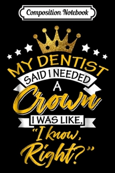 Paperback Composition Notebook: My Dentist Said I Needed A Crown I Know Right Journal/Notebook Blank Lined Ruled 6x9 100 Pages Book