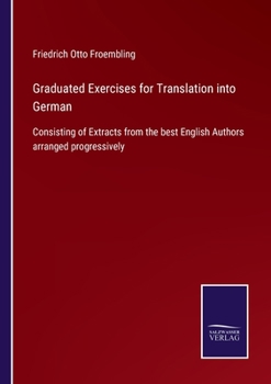 Graduated Exercises for Translation into German: Consisting of Extracts from the best English Authors arranged progressively