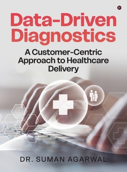 Hardcover Data-Driven Diagnostics: A Customer-Centric Approach to Healthcare Delivery Book