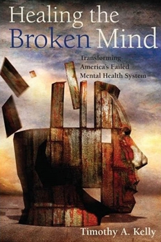 Hardcover Healing the Broken Mind: Transforming Americaas Failed Mental Health System Book