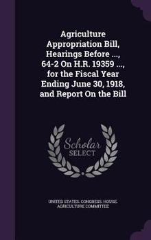 Agriculture Appropriation Bill, Hearings Before ..., 64-2 on H.R. 19359 ..., for the Fiscal Year Ending June 30, 1918, and Report on the Bill