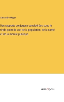 Hardcover Des rapports conjugaux considérées sous le tirple point de vue de la population, de la santé et de la morale publique [French] Book