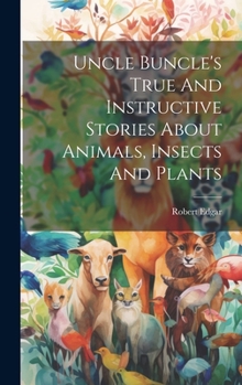 Hardcover Uncle Buncle's True And Instructive Stories About Animals, Insects And Plants Book