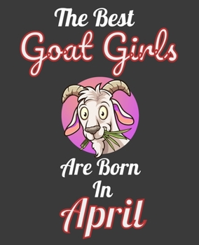 The Best Goat Girls Are Born In April: Unique Journal For Goat Moms, Owners and Lovers, Birthday Funny Note Book Gift for Women, Diary 110 Blank Lined Pages, 7.5 x 9.25 in