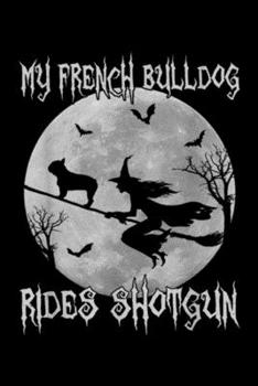 My FRENCH BULLDOG Rides Shotgun: My FRENCH BULLDOG Rides Shotgun Halloween dog lover Journal/Notebook Blank Lined Ruled 6x9 100 Pages