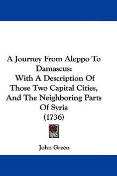 A Journey From Aleppo To Damascus: With A Description Of Those Two Capital Cities, And The Neighboring Parts Of Syria