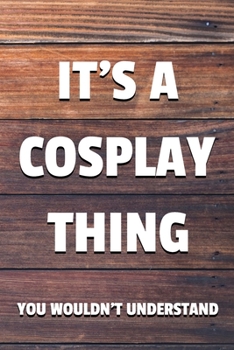 It's a Cosplay Thing You Wouldn't Understand: 6x9" Dot Bullet Notebook/Journal Funny Gift Idea For Cosplayers