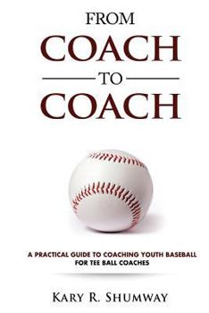 From Coach to Coach: A Practical Guide to Coaching Youth Baseball for Tee Ball Coaches