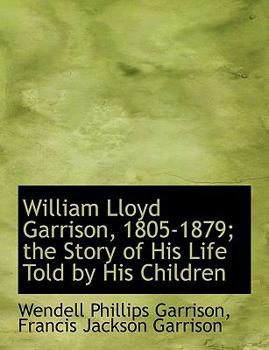 Paperback William Lloyd Garrison, 1805-1879; The Story of His Life Told by His Children [Large Print] Book